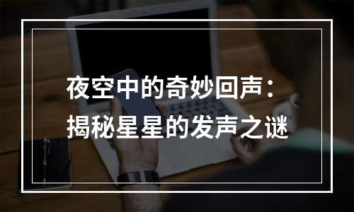 夜空中的奇妙回声：揭秘星星的发声之谜