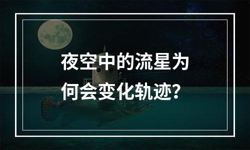 夜空中的流星为何会变化轨迹？