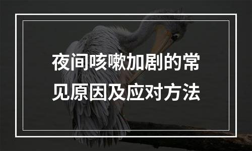 夜间咳嗽加剧的常见原因及应对方法