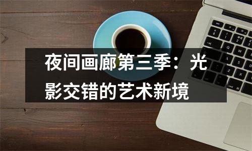 夜间画廊第三季：光影交错的艺术新境