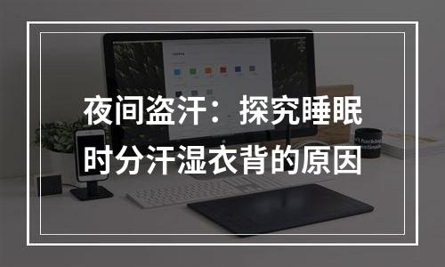 夜间盗汗：探究睡眠时分汗湿衣背的原因