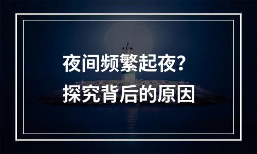 夜间频繁起夜？探究背后的原因