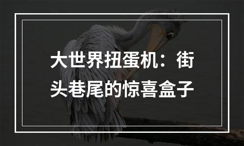 大世界扭蛋机：街头巷尾的惊喜盒子
