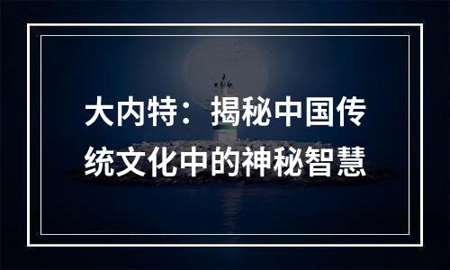 大内特：揭秘中国传统文化中的神秘智慧