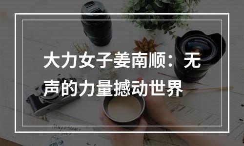 大力女子姜南顺：无声的力量撼动世界