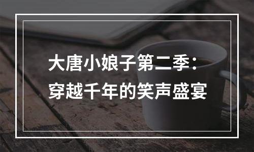 大唐小娘子第二季：穿越千年的笑声盛宴