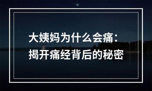 大姨妈为什么会痛：揭开痛经背后的秘密