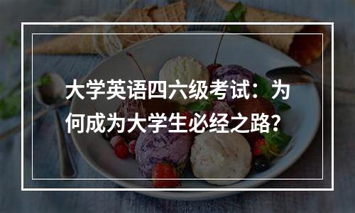 大学英语四六级考试：为何成为大学生必经之路？