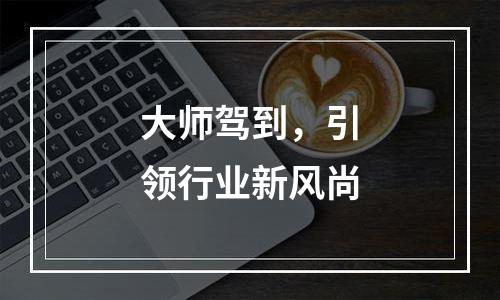 大师驾到，引领行业新风尚