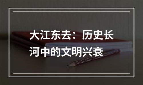 大江东去：历史长河中的文明兴衰