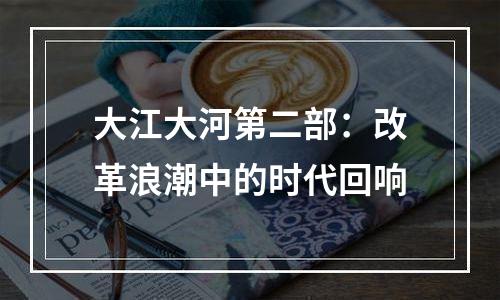 大江大河第二部：改革浪潮中的时代回响