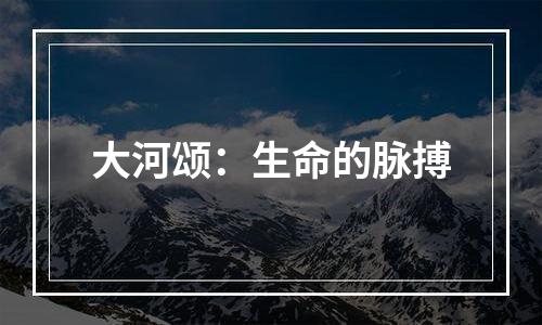 大河颂：生命的脉搏