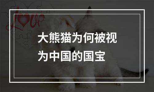 大熊猫为何被视为中国的国宝
