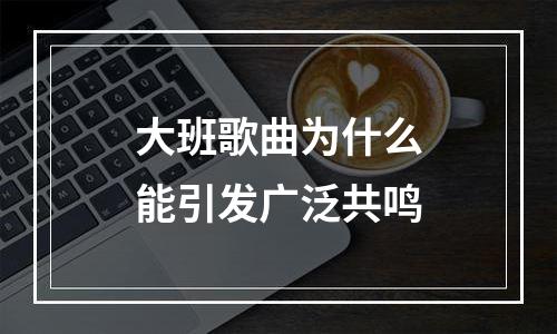 大班歌曲为什么能引发广泛共鸣