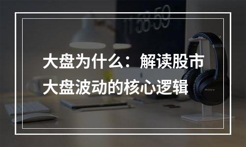 大盘为什么：解读股市大盘波动的核心逻辑