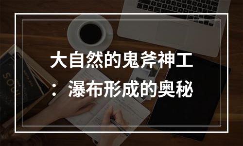 大自然的鬼斧神工：瀑布形成的奥秘