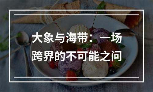 大象与海带：一场跨界的不可能之问