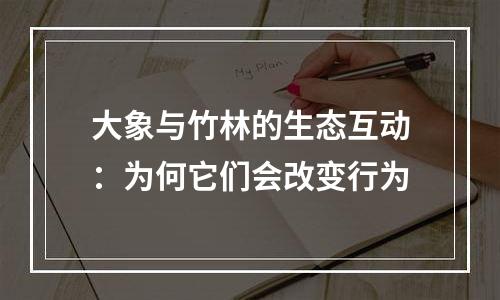 大象与竹林的生态互动：为何它们会改变行为