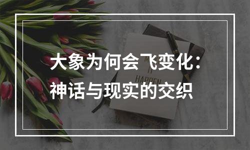 大象为何会飞变化：神话与现实的交织