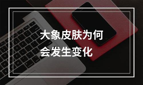 大象皮肤为何会发生变化