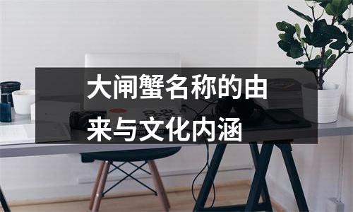 大闸蟹名称的由来与文化内涵