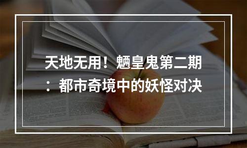 天地无用！魉皇鬼第二期：都市奇境中的妖怪对决