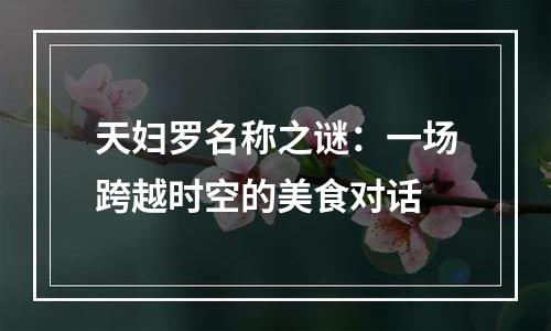 天妇罗名称之谜：一场跨越时空的美食对话