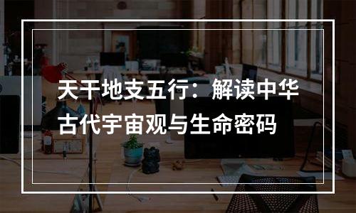 天干地支五行：解读中华古代宇宙观与生命密码