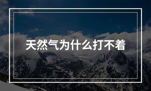 天然气为什么打不着