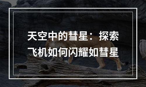 天空中的彗星：探索飞机如何闪耀如彗星