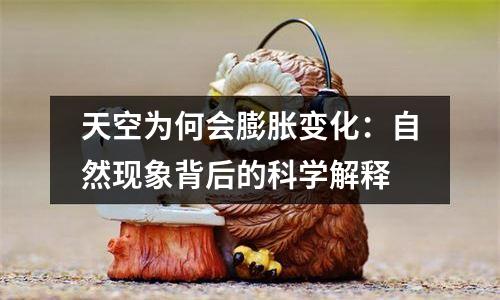 天空为何会膨胀变化：自然现象背后的科学解释