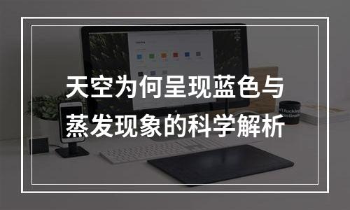 天空为何呈现蓝色与蒸发现象的科学解析