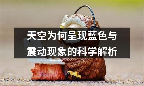 天空为何呈现蓝色与震动现象的科学解析