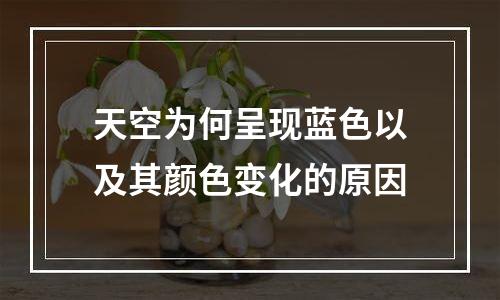 天空为何呈现蓝色以及其颜色变化的原因