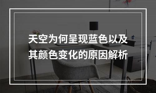 天空为何呈现蓝色以及其颜色变化的原因解析