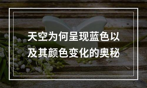 天空为何呈现蓝色以及其颜色变化的奥秘