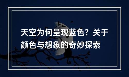 天空为何呈现蓝色？关于颜色与想象的奇妙探索