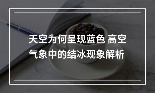 天空为何呈现蓝色 高空气象中的结冰现象解析