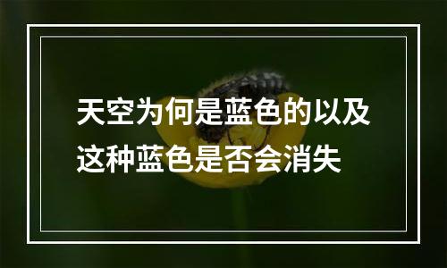 天空为何是蓝色的以及这种蓝色是否会消失