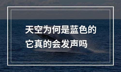 天空为何是蓝色的它真的会发声吗