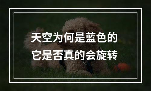 天空为何是蓝色的 它是否真的会旋转