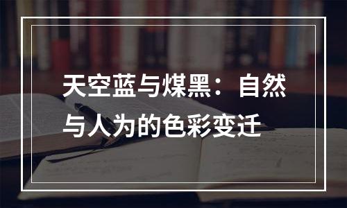 天空蓝与煤黑：自然与人为的色彩变迁