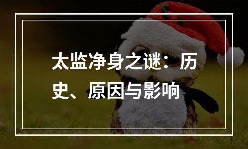 太监净身之谜：历史、原因与影响