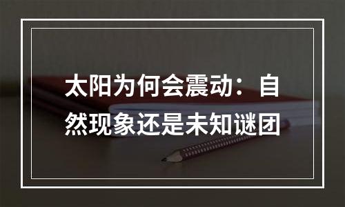 太阳为何会震动：自然现象还是未知谜团