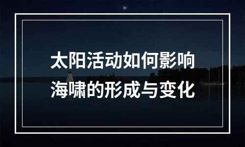 太阳活动如何影响海啸的形成与变化