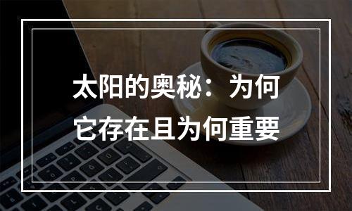 太阳的奥秘：为何它存在且为何重要