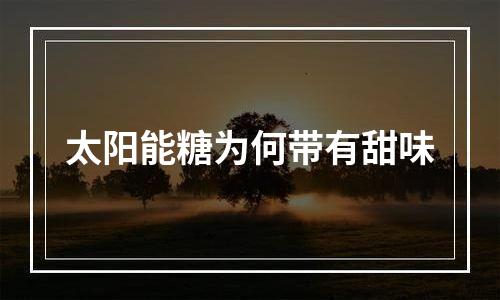 太阳能糖为何带有甜味