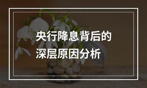 央行降息背后的深层原因分析