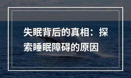 失眠背后的真相：探索睡眠障碍的原因