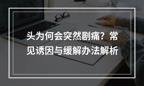头为何会突然剧痛？常见诱因与缓解办法解析
